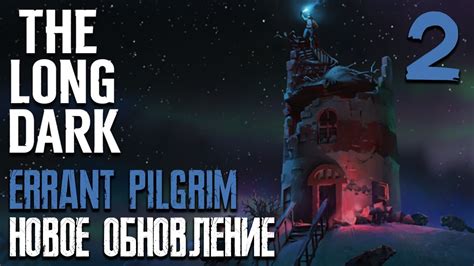 НОВОЕ ОБНОВЛЕНИЕ ERRANT PILGRIM THE LONG DARK YouTube