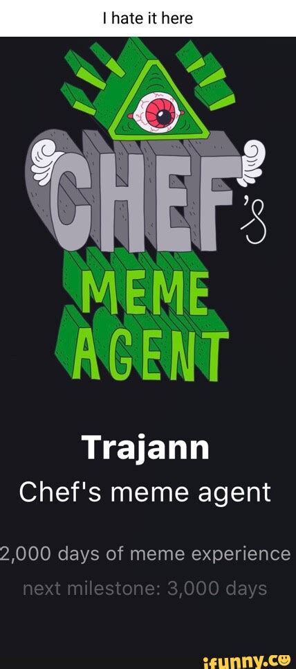 I Hate It Here Meme Agent Trajann Chefs Meme Agent 2000 Days Of Meme