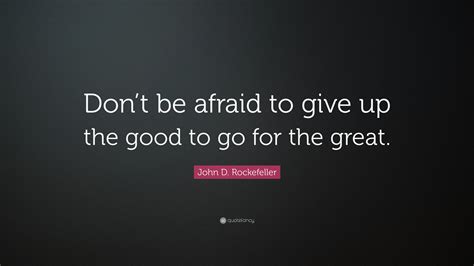 John D Rockefeller Quote Dont Be Afraid To Give Up The Good To Go