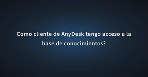 Como Cliente De Anydesk Tengo Acceso A La Base De Conocimientos