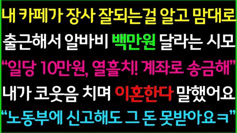 사이다사연내 카페가 장사가 잘되자 시모가 맘대로 출근해서 알바비 100만원을 달라네요 코웃음 치며 이혼서류 날렸습니다ㅋ