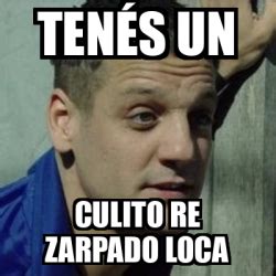 Meme Personalizado Tenés un Culito re zarpado loca 33208230