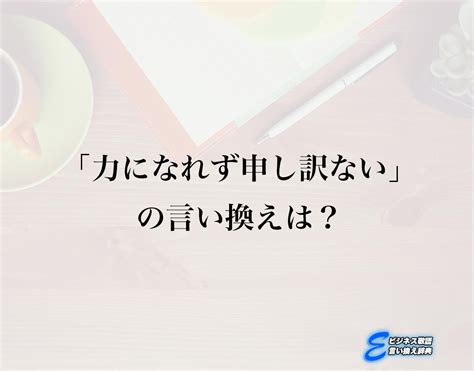 「力になれず申し訳ない」の言い換え語のおすすめ・ビジネスでの言い換えやニュアンスの違いも解釈 E ビジネス敬語言い換え辞典