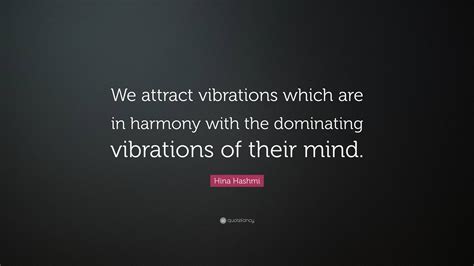 Hina Hashmi Quote We Attract Vibrations Which Are In Harmony With The