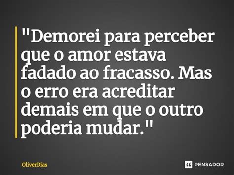 Demorei Para Perceber Que O Amor Oliverdias Pensador