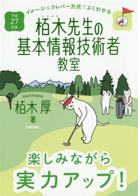 イメ－ジ＆クレバ－方式でよくわかる栢木先生の基本情報技術者教室 平成27年度 栢木 厚【著】 紀伊國屋書店ウェブストア