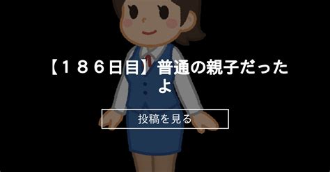 【186日目】普通の親子だったよ 100日後には〇〇〇〇したいお母さん たま子 の投稿｜ファンティア[fantia]