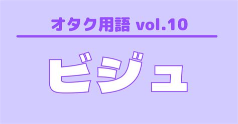 【オタク用語 Vol10】ビジュとは？意味・使い方・例文 歌詞検索サイト【utaten】ふりがな付