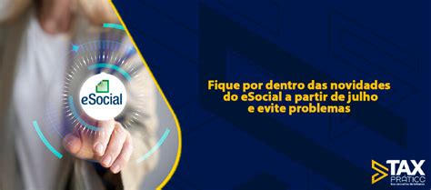 Fique Por Dentro Das Novidades Do ESocial A Partir De Julho E Evite