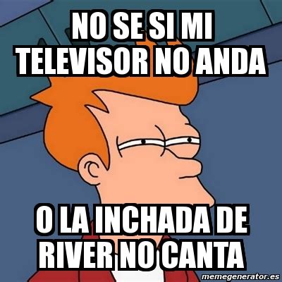 Meme Futurama Fry No Se Si Mi Televisor No Anda O La Inchada De River