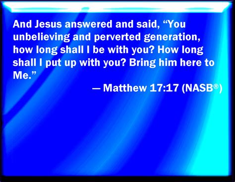 Matthew 17:17 Then Jesus answered and said, O faithless and perverse ...