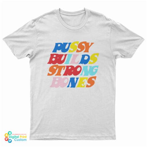 Pussy Builds Strong Bones Colors T Shirt Digitalprintcustom