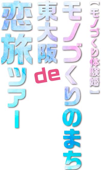 東大阪市結婚支援事業 第2弾 モノづくりのまち東大阪de恋旅ツアー 参加申し込みページ