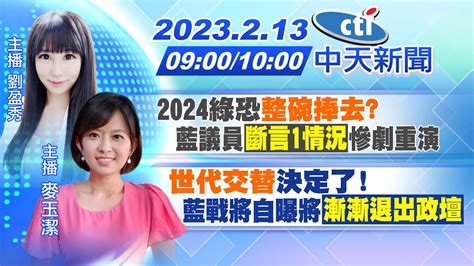 【劉盈秀 麥玉潔報新聞】2024綠恐 整碗捧去 藍議員 斷言1情況 慘劇重演｜ 世代交替 決定了 藍戰將自曝將 漸漸退出政壇 20230213 中天電視ctitv Youtube