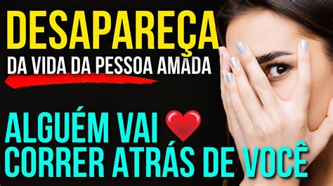 Por Qu Sumir Da Vida Da Pessoa Amada Faz Ela Vai Correr Atr S De Voc