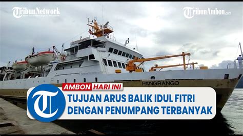 Namlea Dan Banda Jadi Tujuan Arus Balik Idul Fitri H Dengan