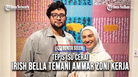 Tepis Isu Cerai Irish Bella Temani Ammar Zoni Kerja Momen Ngobrol Dan