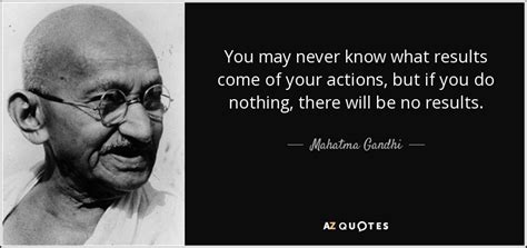 Mahatma Gandhi Quote You May Never Know What Results Come Of Your Actions