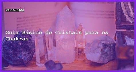 Guia Básico de Cristais para os Chakras Blog CrystalsCo