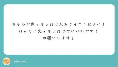 ホテルで先っちょだけ入れさせてください！ ほんとに先っちょだけでいいんです！ お願いします！ Peing 質問箱