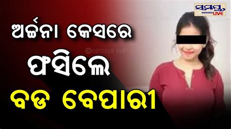 ଅର୍ଚ୍ଚନା କେଶରେ ଫସିଲେ ବଡ ବେପାରୀ Odia News Live Updates Latest Odia