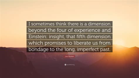 Leo Rosten Quote I Sometimes Think There Is A Dimension Beyond The