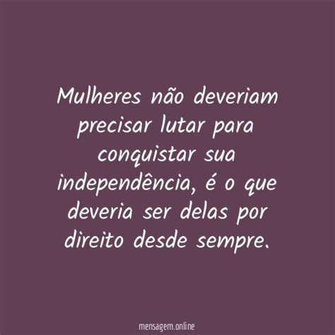 Frases De Mulher Independente Mulheres N O Deveriam Precisar Lutar