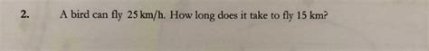 Solved 2 A Bird Can Fly 25 Km H How Long Does It Take To Chegg