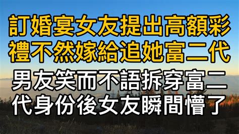 訂婚宴上女友提出高額聘金不然嫁給追她富二代，男友笑而不語當場拆穿富二代身分後女友瞬間懵了！真實故事 ｜都市男女｜情感｜男閨蜜｜妻子出軌｜楓林