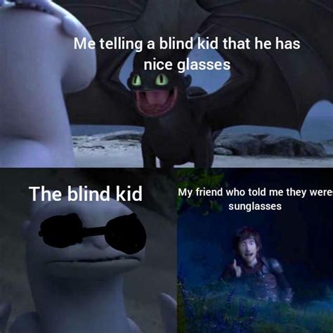 When You Tell The Blind Kid He Has Nice Glasses Toothless Presents