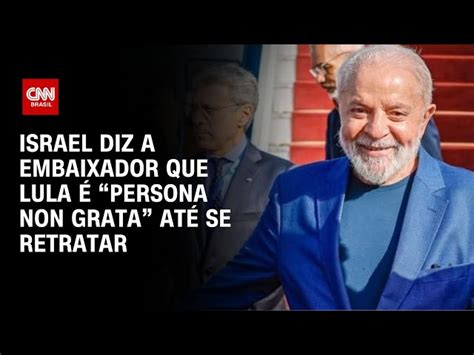 Israel Diz A Embaixador Que Lula Persona Non Grata At Se Retratar