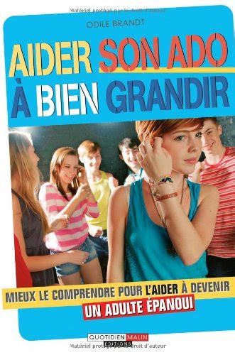 Aider son ado à bien grandir mieux le comprendre pour l aider à