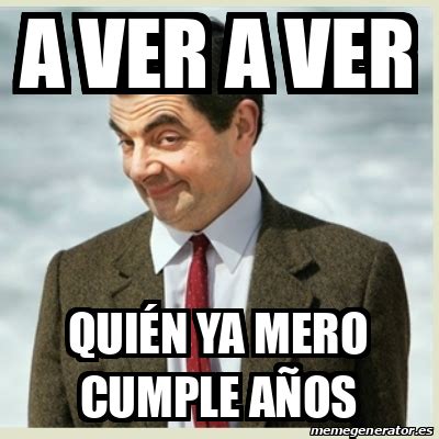 Meme Mr Bean A VER A VER QUIÉN YA MERO CUMPLE AÑOS 33327401