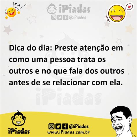 Dica do dia Preste atenção em como uma pessoa trata os outros e no que