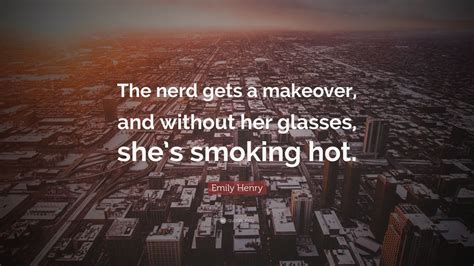 Emily Henry Quote “the Nerd Gets A Makeover And Without Her Glasses