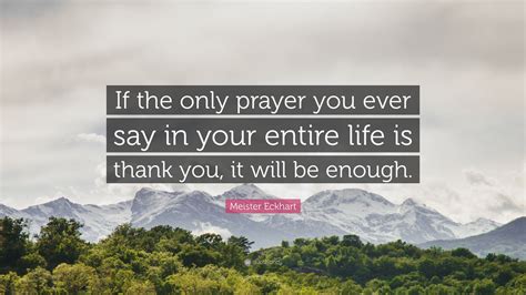 Meister Eckhart Quote: “If the only prayer you ever say in your entire