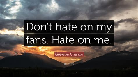 Greyson Chance Quote: “Don’t hate on my fans. Hate on me.”