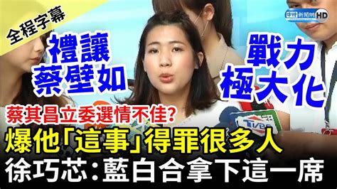 【全程字幕】蔡其昌立委選情不佳？爆他「這事」得罪很多人 徐巧芯：藍白合拿下這一席 Chinatimes Youtube