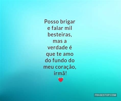 Posso Brigar E Falar Mil Besteiras Mas A Verdade Frasestop