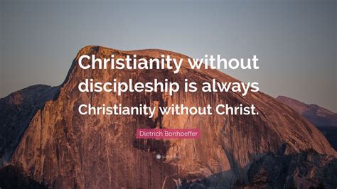 Dietrich Bonhoeffer Quote: “Christianity without discipleship is always Christianity without ...