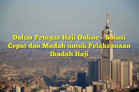 Daftar Petugas Haji Online Solusi Cepat Dan Mudah Untuk Pelaksanaan