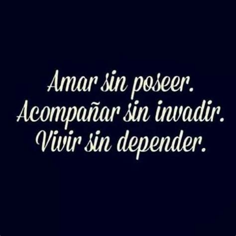 Amar Sin Poseer Acompañar Sin Invadir Vivir Sin Depender Frases