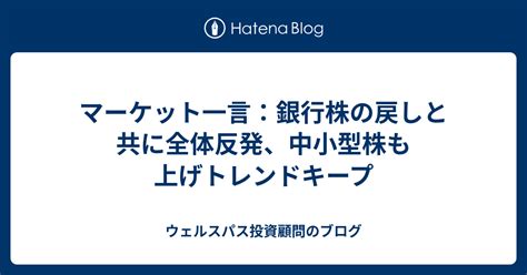 マーケット一言：銀行株の戻しと共に全体反発、中小型株も上げトレンドキープ ウェルスパス投資顧問のブログ