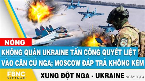 Nga Ukraine mới nhất 3 4 Không quân Ukraine tấn công quyết liệt vào