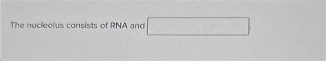 Solved The nucleolus consists of RNA and | Chegg.com