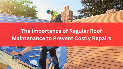 The Importance Of Regular Roof Maintenance To Prevent Costly Repairs