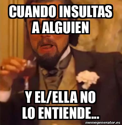 Meme Personalizado Cuando Insultas A Alguien Y El Ella No Lo Entiende