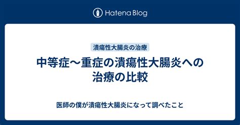 中等症〜重症の潰瘍性大腸炎への治療の比較 医師の僕が潰瘍性大腸炎になって調べたこと