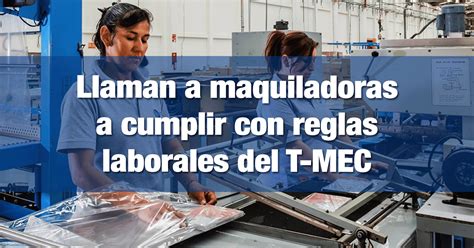 Llaman A Maquiladoras A Cumplir Con Reglas Laborales Del T MEC INCOMEX