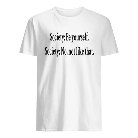 Society Be Yourself Society No Not Like That Shirt Nouvette